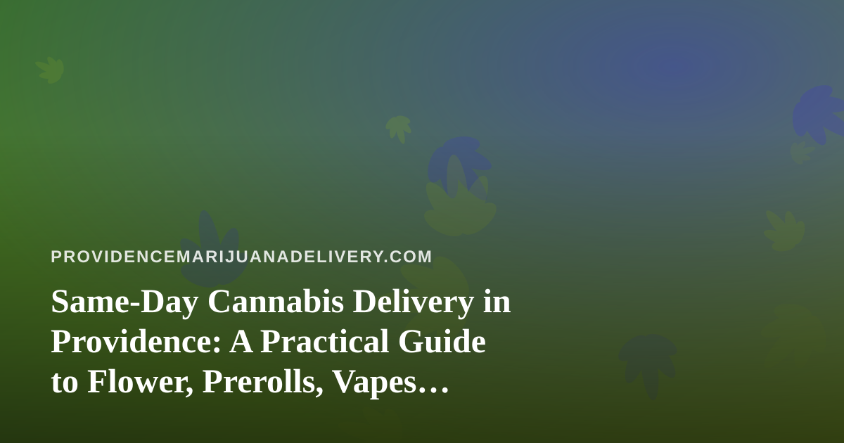 Same-Day Cannabis Delivery in Providence: A Practical Guide to Flower, Prerolls, Vapes, Edibles, and Concentrates