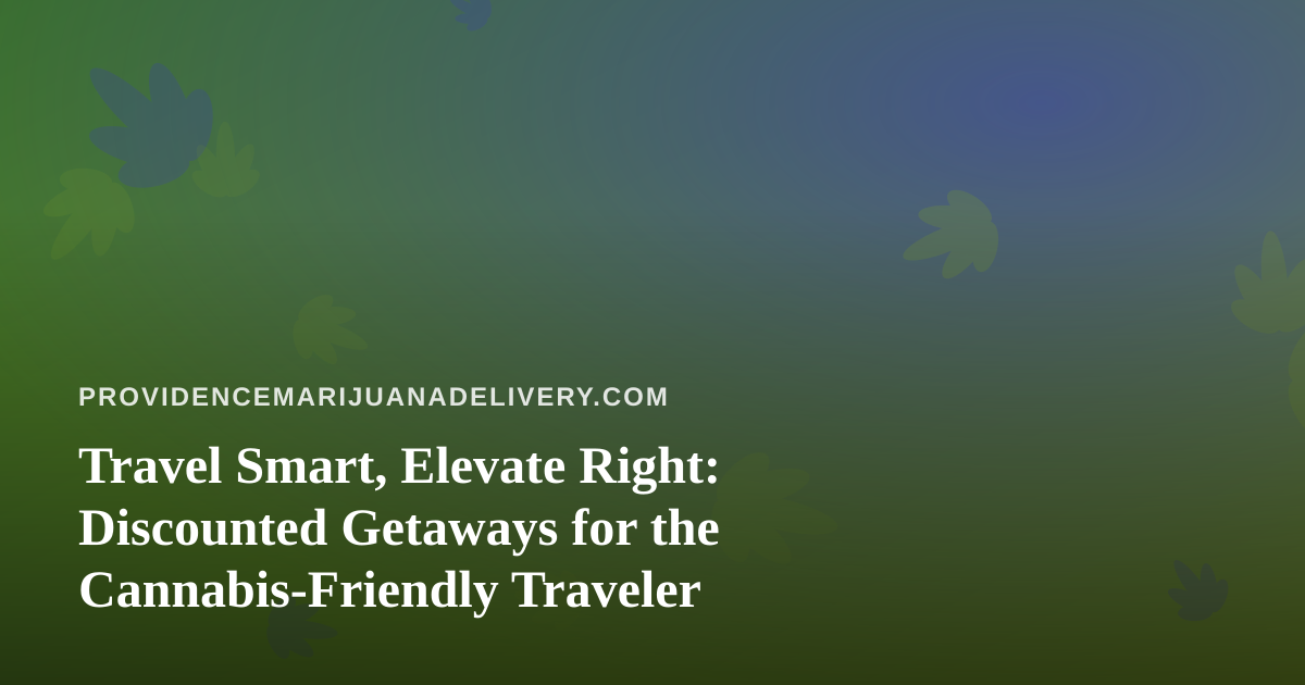 Travel Smart, Elevate Right: Discounted Getaways for the Cannabis-Friendly Traveler